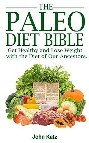 Paleo Diet Bible: Get Healthy and Lose Weight With the Diet of Our Ancestors by John Katz