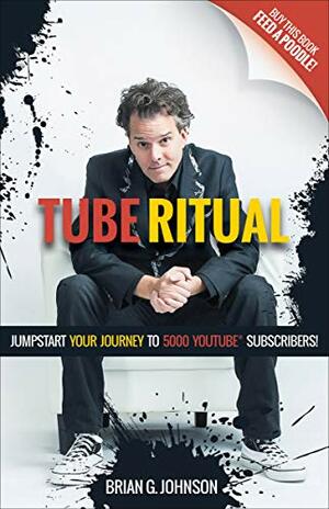 Tube Ritual: Jumpstart Your Journey to 5,000 YouTube Subscribers by Brian G. Johnson