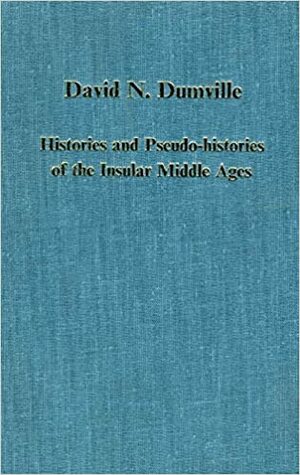 Histories and Pseudo Histories of the Insular Middle Ages by David N. Dumville