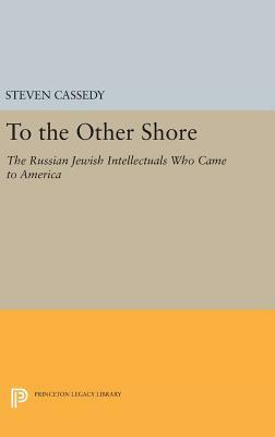 To the Other Shore: The Russian Jewish Intellectuals Who Came to America by Steven Cassedy