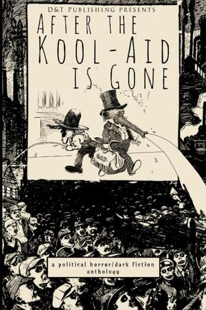 After the Kool-Aid is Gone by Clark Boyd, Gary McDonough, Christopher Nadeau, John Cady, Matthew Piskun, Tim Gaydos, Scott Bryan, C.C. Parker, Wondra Vanian, Matt Micheli, Matthew Kresal, Natasha Sinclair, Ashra Horizonstar, Rebecca Rowland, Douglas Ford, Dawn Shea, James Dorr