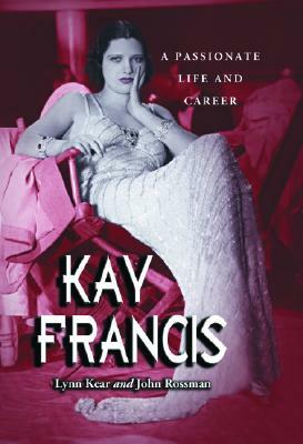 Kay Francis: A Passionate Life and Career by John Rossman, Lynn Kear