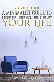 Minimalist Living: A Minimalist Guide to Declutter, Organize, and Simplify Your Life by Jason Albert
