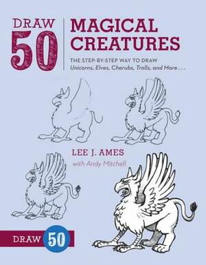 Draw 50 Magical Creatures: The Step-By-Step Way to Draw Unicorns, Elves, Cherubs, Trolls, and Many More by Lee J. Ames, Andrew Mitchell