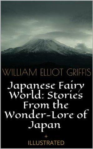 Japanese Fairy World: Stories From the Wonder-Lore of Japan by William Elliot Griffis, William Elliot Griffis