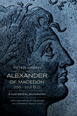 Alexander of Macedon, 356-323 B.C: A Historical Biography by Eugene N. Borza, Peter Green