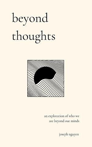 Beyond Thoughts: An Exploration Of Who We Are Beyond Our Minds by Joseph Nguyen