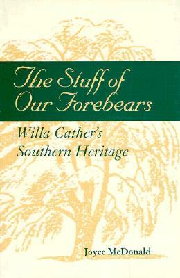 The Stuff of Our Forebears: Willa Cather's Southern Heritage by Joyce McDonald