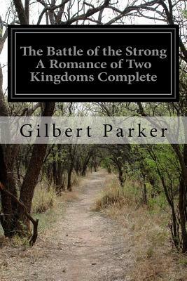 The Battle of the Strong A Romance of Two Kingdoms Complete by Gilbert Parker