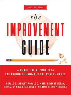 The Improvement Guide: A Practical Approach to Enhancing Organizational Performance by Thomas W. Nolan, Clifford L. Norman, Lloyd P. Provost, Gerald J. Langley, Ronald D. Moen, Kevin M. Nolan