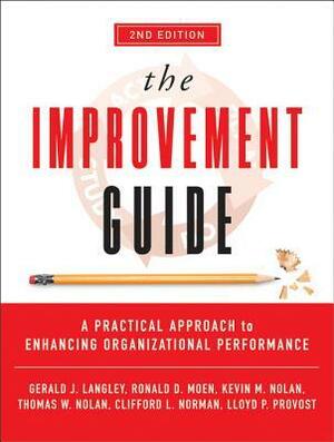 The Improvement Guide: A Practical Approach to Enhancing Organizational Performance by Gerald J. Langley, Clifford L. Norman, Lloyd P. Provost, Thomas W. Nolan, Kevin M. Nolan, Ronald D. Moen