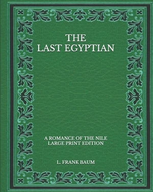 The Last Egyptian: A Romance of the Nile - Large Print Edition by L. Frank Baum