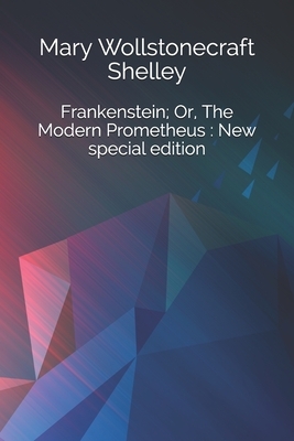 Frankenstein; Or, The Modern Prometheus: New special edition by Mary Shelley