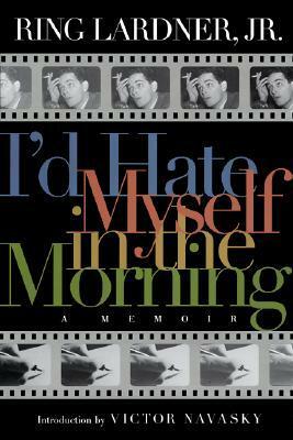 I'd Hate Myself in the Morning: A Memoir by Ring Lardner Jr., Victor S. Navasky