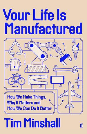 Your Life Is Manufactured: How We Make Things, Why It Matters and How We Can Do It Better by Tim Minshall