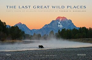 The Last Great Wild Places: Forty Years of Wildlife Photography by Thomas D. Mangelsen by Todd Wilkinson, Thomas D. Mangelsen, Jane Goodall