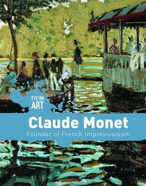 Claude Monet: Founder of French Impressionism by Danielle Haynes