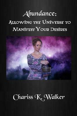 Abundance: Allowing the Universe to Manifest Your Desires by Chariss K. Walker