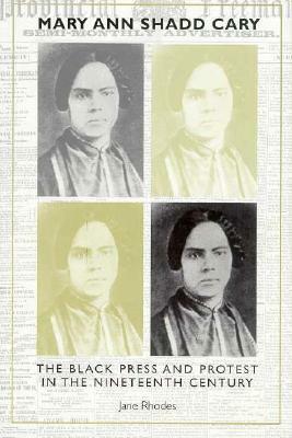 Mary Ann Shadd Cary: The Black Press and Protest in the Nineteenth Century by Jane Rhodes