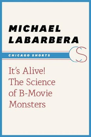 It's Alive!: The Science of B-Movie Monsters (Chicago Shorts) by Michael LaBarbera