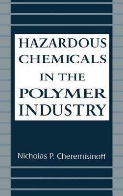 Hazardous Chemicals in the Polymer Industry by Nicholas P. Cheremisinoff