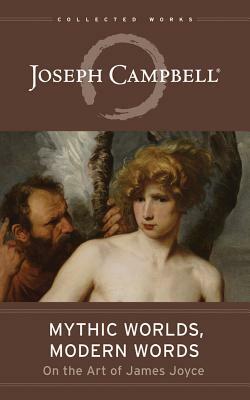 Mythic Worlds, Modern Words: Joseph Campbell on the Art of James Joyce by Joseph Campbell