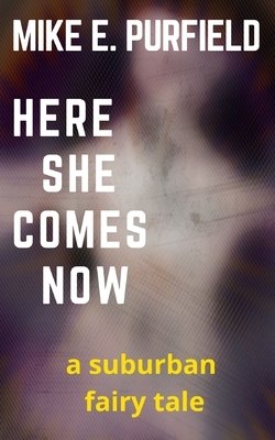 Here She Comes Now: A Suburban Fairy Tale by Mike E. Purfield