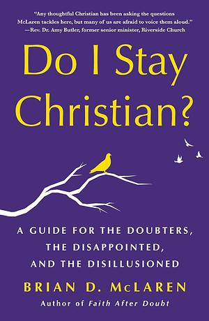 Do I Stay Christian?: A Guide for the Doubters, the Disappointed, and the Disillusioned by Brian D. McLaren