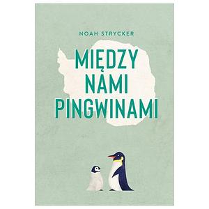 Między nami pingwinami by Noah Strycker