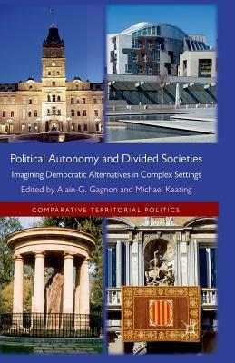 Political Autonomy and Divided Societies: Imagining Democratic Alternatives in Complex Settings by Michael Keating, Alain-G Gagnon