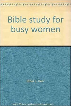 Bible Study for Busy Women by Ethel L. Herr