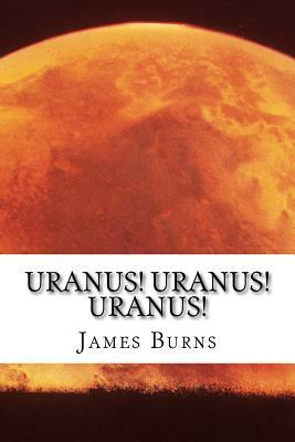 Uranus! Uranus! Uranus! by James Burns