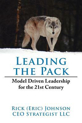 Leading the Pack: Model Driven Leadership for the 21st Century by Rick Johnson