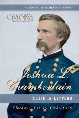 Joshua L. Chamberlain: A Life in Letters: The Previously Unpublished Letters of a Great Leader of the Civil War by Thomas Desjardin, The National Civil War Museum