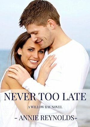 Never Too Late: A Willow Bay novel by Annie Reynolds