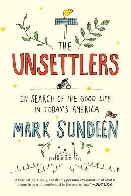 The Unsettlers: In Search of the Good Life in Today's America by Mark Sundeen