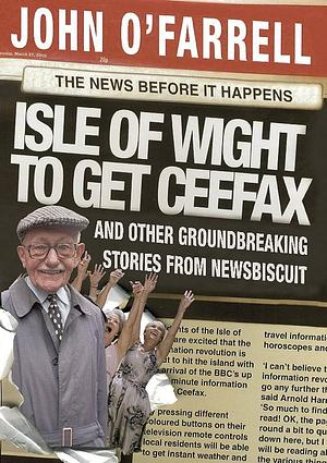 Isle of Wight to Get Ceefax: And Other Groundbreaking Stories from Newsbiscuit by John O'Farrell