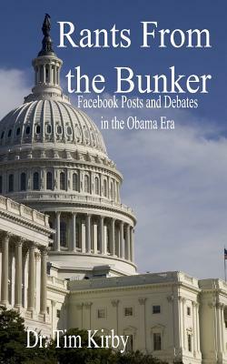 Rants From the Bunker: Facebook Posts and Debates in the Obama Era by Tim Kirby