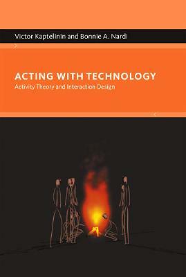 Acting with Technology: Activity Theory and Interaction Design by Victor Kaptelinin, Bonnie A. Nardi