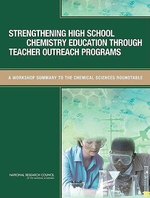 Strengthening High School Chemistry Education Through Teacher Outreach Programs: A Workshop Summary to the Chemical Sciences Roundtable by Division on Earth and Life Studies, Board on Chemical Sciences and Technolog, National Research Council