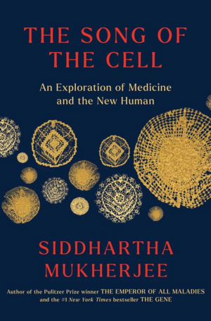 The Song of the Cell: An Exploration of Medicine and the New Human by Siddhartha Mukherjee