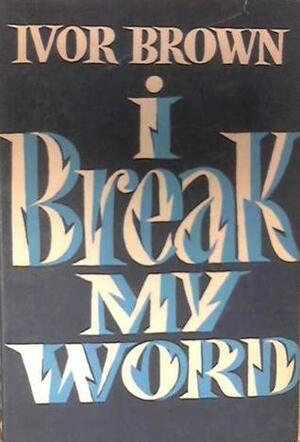 I Break My Word by Ivor Brown