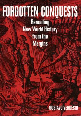 Forgotten Conquests: Rereading New World History from the Margins by Gustavo Verdesio