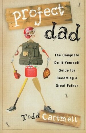 Project Dad: The Complete Do-It-Yourself Guide for Becoming a Great Father by Todd Cartmell