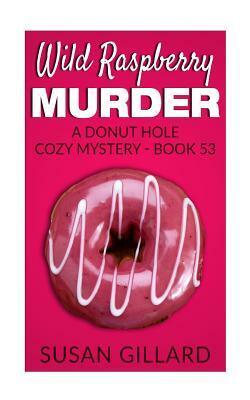 Wild Raspberry Murder: A Donut Hole Cozy Mystery - Book 53 by Susan Gillard