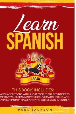 Learn Spanish: 2 Books in 1: Language Lessons with Short Stories for Beginners to Improve Your Grammar, Your Conversation Skills, and by Paul Jackson