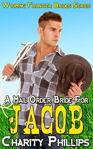 A Mail Order Bride for Jacob by Charity Phillips