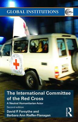 The International Committee of the Red Cross: A Neutral Humanitarian Actor by Barbara Ann Rieffer-Flanagan, David P. Forsythe