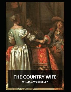 The Country Wife Play by William Wycherley by William Wycherley, William Wycherley