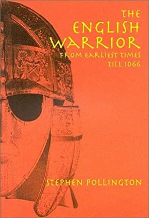 The English Warrior: From Earliest Times Till 1066 by Stephen Pollington